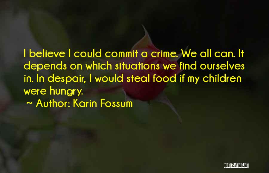 Karin Fossum Quotes: I Believe I Could Commit A Crime. We All Can. It Depends On Which Situations We Find Ourselves In. In