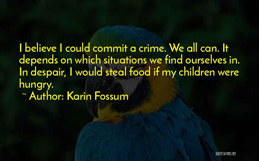 Karin Fossum Quotes: I Believe I Could Commit A Crime. We All Can. It Depends On Which Situations We Find Ourselves In. In