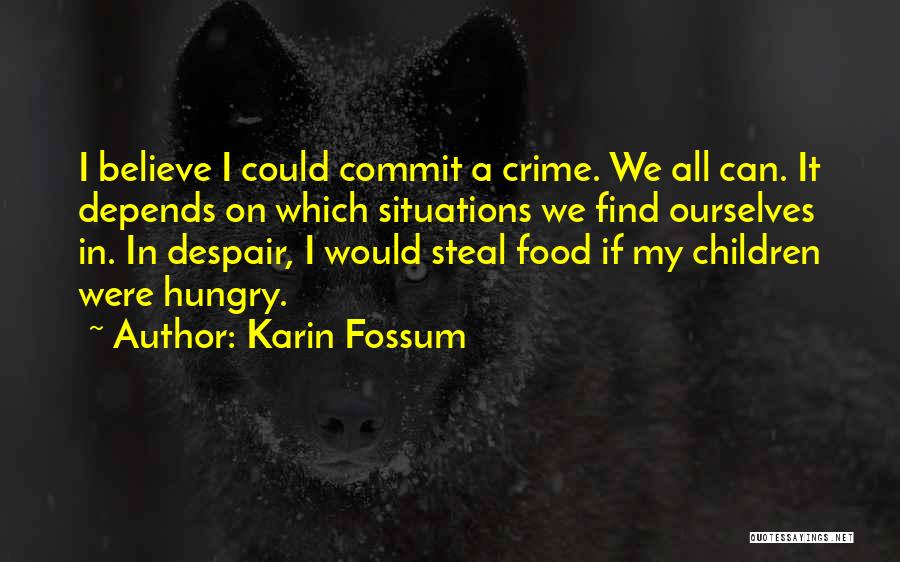 Karin Fossum Quotes: I Believe I Could Commit A Crime. We All Can. It Depends On Which Situations We Find Ourselves In. In