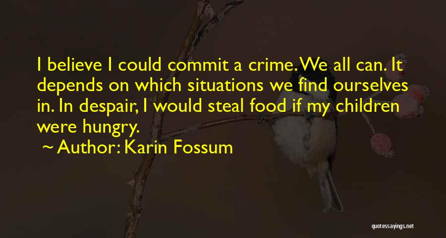 Karin Fossum Quotes: I Believe I Could Commit A Crime. We All Can. It Depends On Which Situations We Find Ourselves In. In