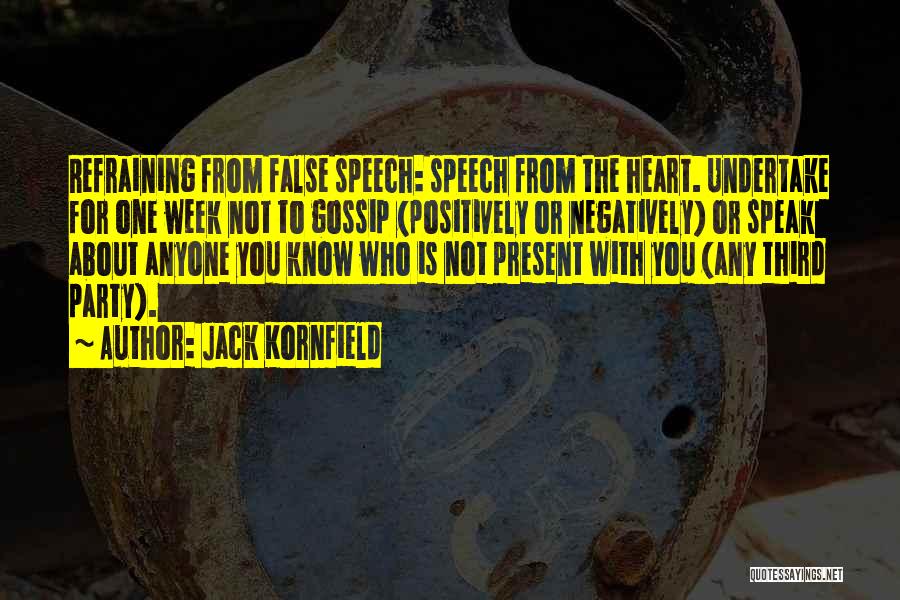 Jack Kornfield Quotes: Refraining From False Speech: Speech From The Heart. Undertake For One Week Not To Gossip (positively Or Negatively) Or Speak