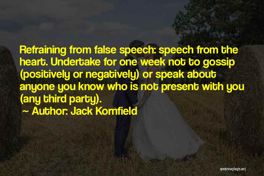 Jack Kornfield Quotes: Refraining From False Speech: Speech From The Heart. Undertake For One Week Not To Gossip (positively Or Negatively) Or Speak