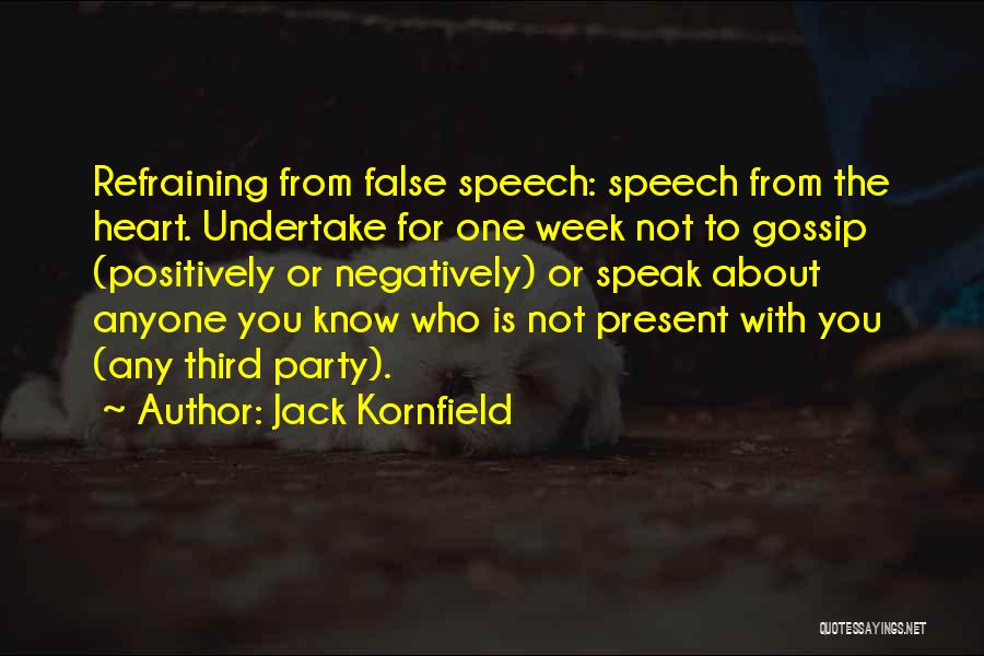 Jack Kornfield Quotes: Refraining From False Speech: Speech From The Heart. Undertake For One Week Not To Gossip (positively Or Negatively) Or Speak