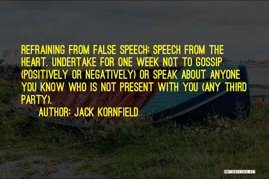 Jack Kornfield Quotes: Refraining From False Speech: Speech From The Heart. Undertake For One Week Not To Gossip (positively Or Negatively) Or Speak