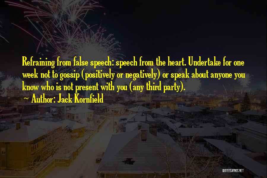 Jack Kornfield Quotes: Refraining From False Speech: Speech From The Heart. Undertake For One Week Not To Gossip (positively Or Negatively) Or Speak