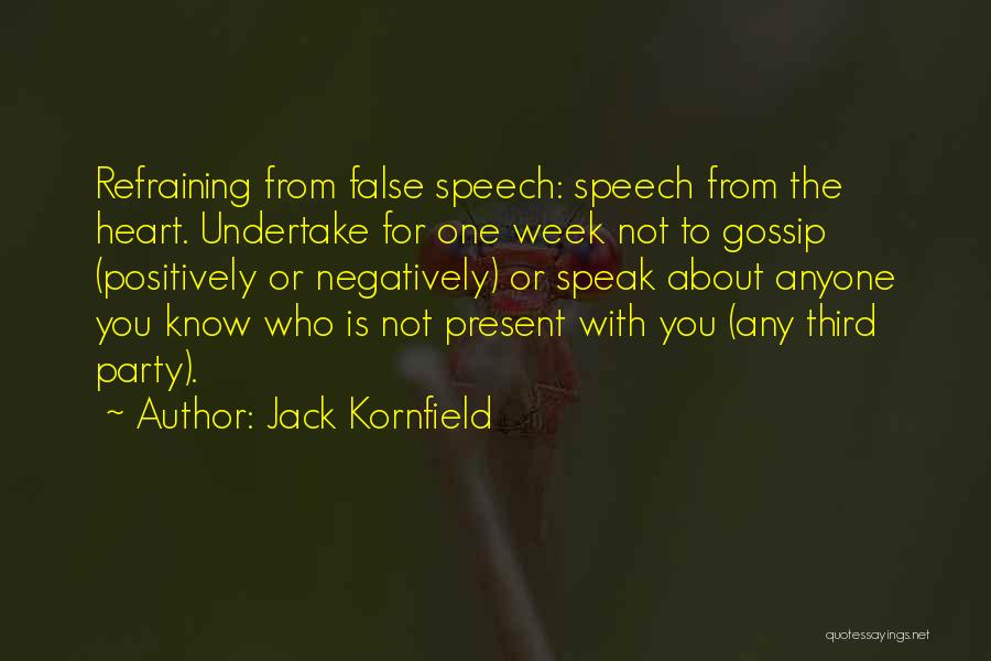 Jack Kornfield Quotes: Refraining From False Speech: Speech From The Heart. Undertake For One Week Not To Gossip (positively Or Negatively) Or Speak