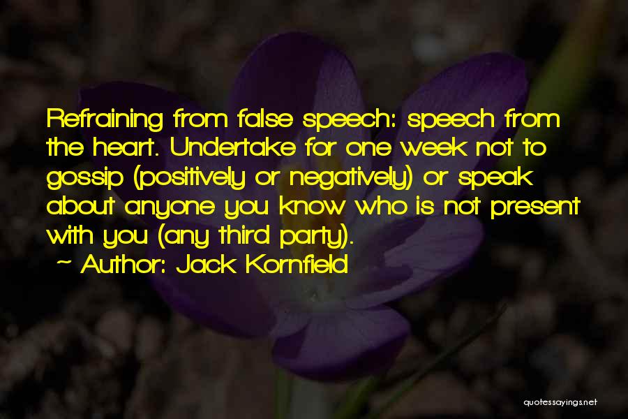Jack Kornfield Quotes: Refraining From False Speech: Speech From The Heart. Undertake For One Week Not To Gossip (positively Or Negatively) Or Speak