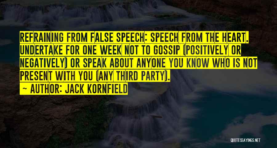 Jack Kornfield Quotes: Refraining From False Speech: Speech From The Heart. Undertake For One Week Not To Gossip (positively Or Negatively) Or Speak