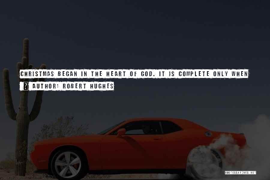 Robert Hughes Quotes: Christmas Began In The Heart Of God. It Is Complete Only When It Reaches The Heart Of Man.why Wait For