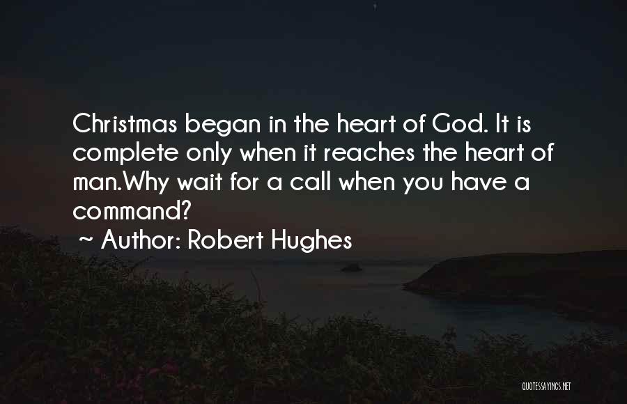Robert Hughes Quotes: Christmas Began In The Heart Of God. It Is Complete Only When It Reaches The Heart Of Man.why Wait For