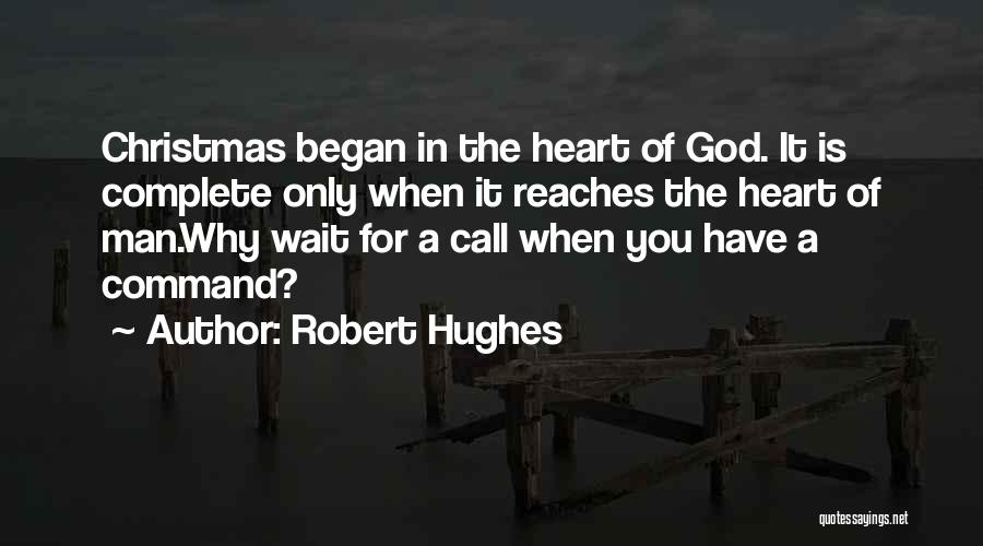 Robert Hughes Quotes: Christmas Began In The Heart Of God. It Is Complete Only When It Reaches The Heart Of Man.why Wait For