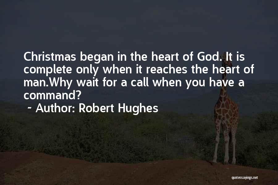 Robert Hughes Quotes: Christmas Began In The Heart Of God. It Is Complete Only When It Reaches The Heart Of Man.why Wait For