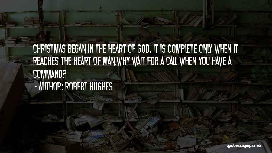 Robert Hughes Quotes: Christmas Began In The Heart Of God. It Is Complete Only When It Reaches The Heart Of Man.why Wait For