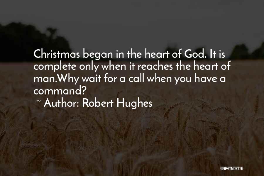 Robert Hughes Quotes: Christmas Began In The Heart Of God. It Is Complete Only When It Reaches The Heart Of Man.why Wait For