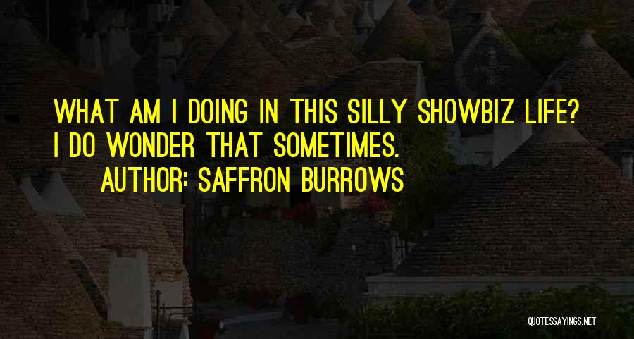 Saffron Burrows Quotes: What Am I Doing In This Silly Showbiz Life? I Do Wonder That Sometimes.