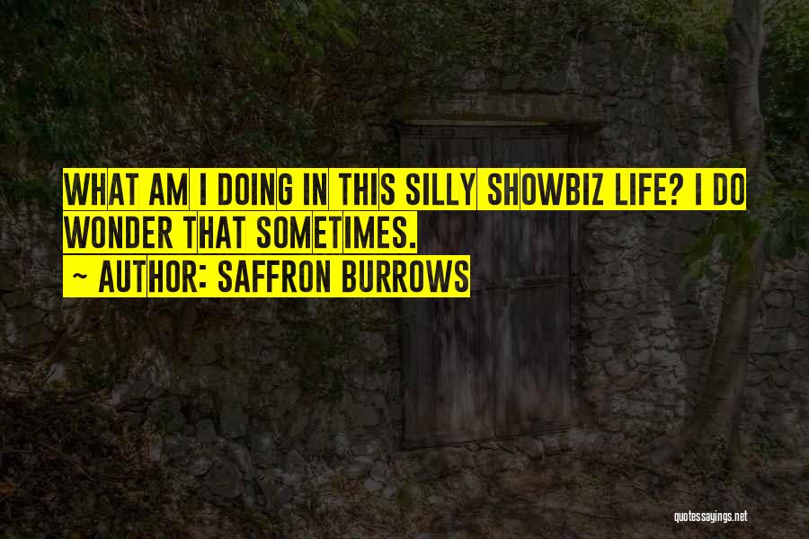 Saffron Burrows Quotes: What Am I Doing In This Silly Showbiz Life? I Do Wonder That Sometimes.