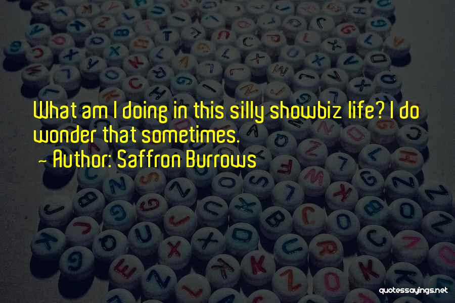 Saffron Burrows Quotes: What Am I Doing In This Silly Showbiz Life? I Do Wonder That Sometimes.