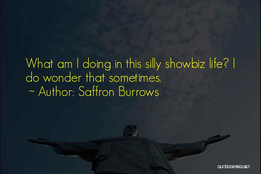 Saffron Burrows Quotes: What Am I Doing In This Silly Showbiz Life? I Do Wonder That Sometimes.