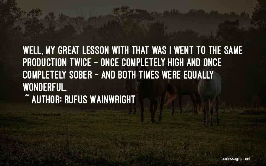 Rufus Wainwright Quotes: Well, My Great Lesson With That Was I Went To The Same Production Twice - Once Completely High And Once