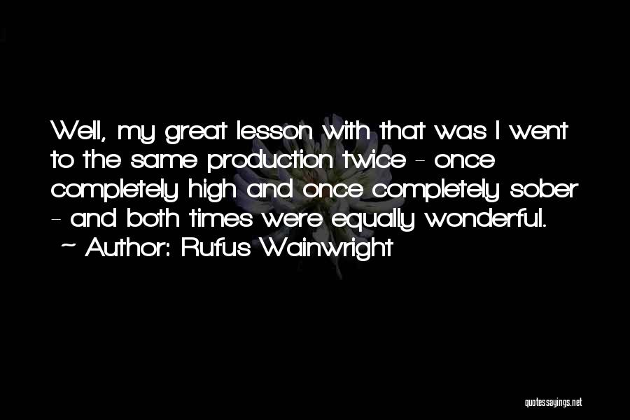 Rufus Wainwright Quotes: Well, My Great Lesson With That Was I Went To The Same Production Twice - Once Completely High And Once