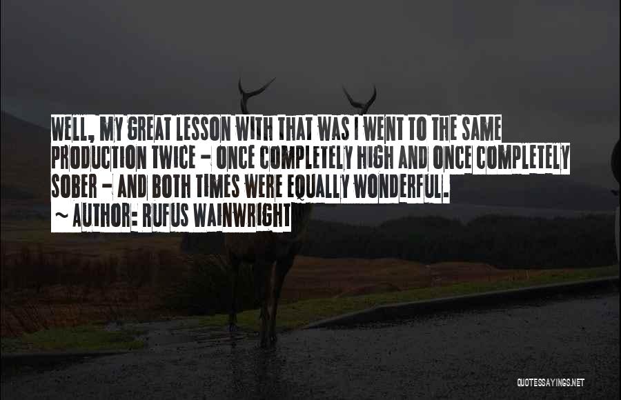 Rufus Wainwright Quotes: Well, My Great Lesson With That Was I Went To The Same Production Twice - Once Completely High And Once