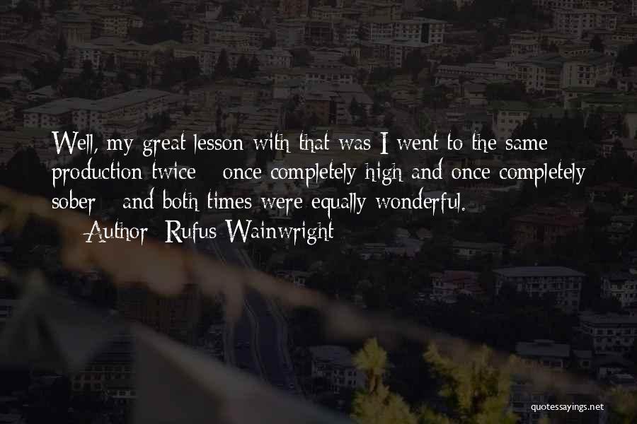 Rufus Wainwright Quotes: Well, My Great Lesson With That Was I Went To The Same Production Twice - Once Completely High And Once