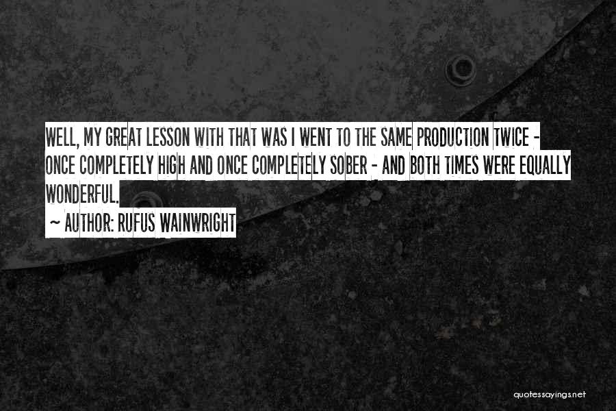 Rufus Wainwright Quotes: Well, My Great Lesson With That Was I Went To The Same Production Twice - Once Completely High And Once