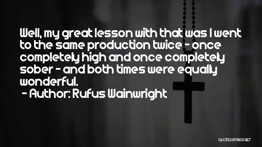 Rufus Wainwright Quotes: Well, My Great Lesson With That Was I Went To The Same Production Twice - Once Completely High And Once