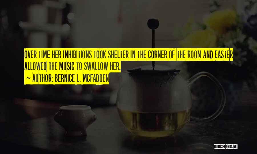 Bernice L. McFadden Quotes: Over Time Her Inhibitions Took Shelter In The Corner Of The Room And Easter Allowed The Music To Swallow Her,