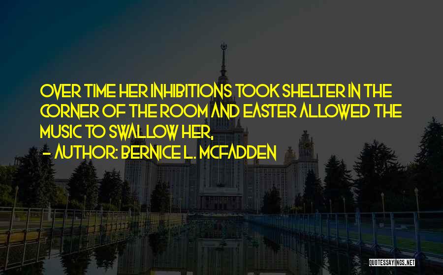 Bernice L. McFadden Quotes: Over Time Her Inhibitions Took Shelter In The Corner Of The Room And Easter Allowed The Music To Swallow Her,