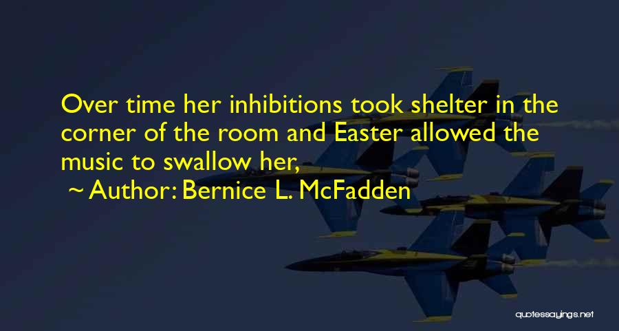 Bernice L. McFadden Quotes: Over Time Her Inhibitions Took Shelter In The Corner Of The Room And Easter Allowed The Music To Swallow Her,
