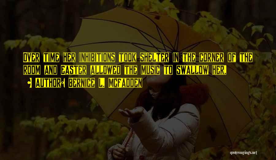 Bernice L. McFadden Quotes: Over Time Her Inhibitions Took Shelter In The Corner Of The Room And Easter Allowed The Music To Swallow Her,