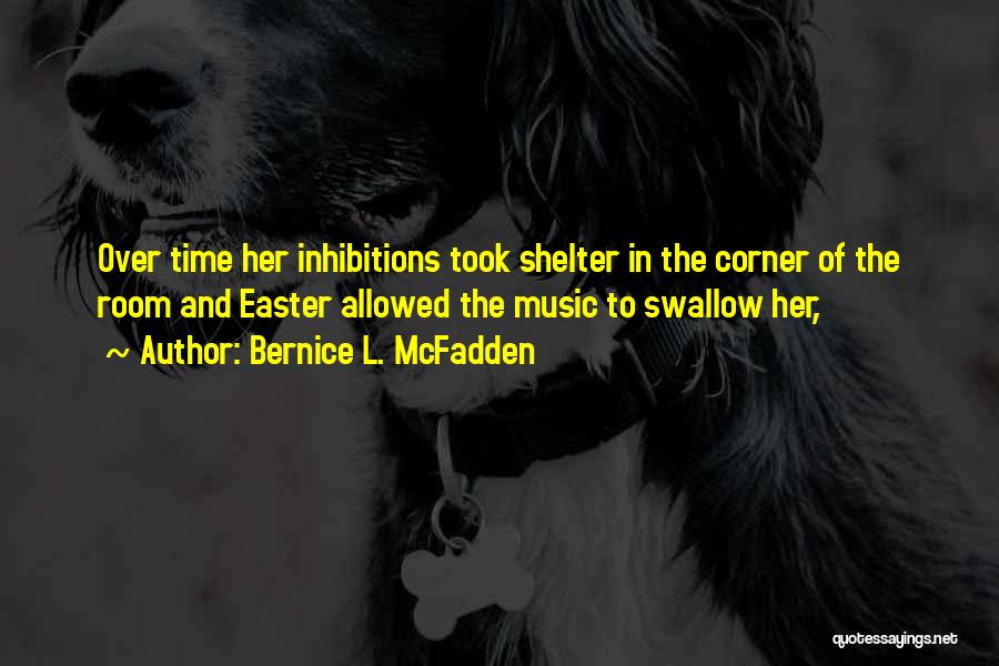 Bernice L. McFadden Quotes: Over Time Her Inhibitions Took Shelter In The Corner Of The Room And Easter Allowed The Music To Swallow Her,