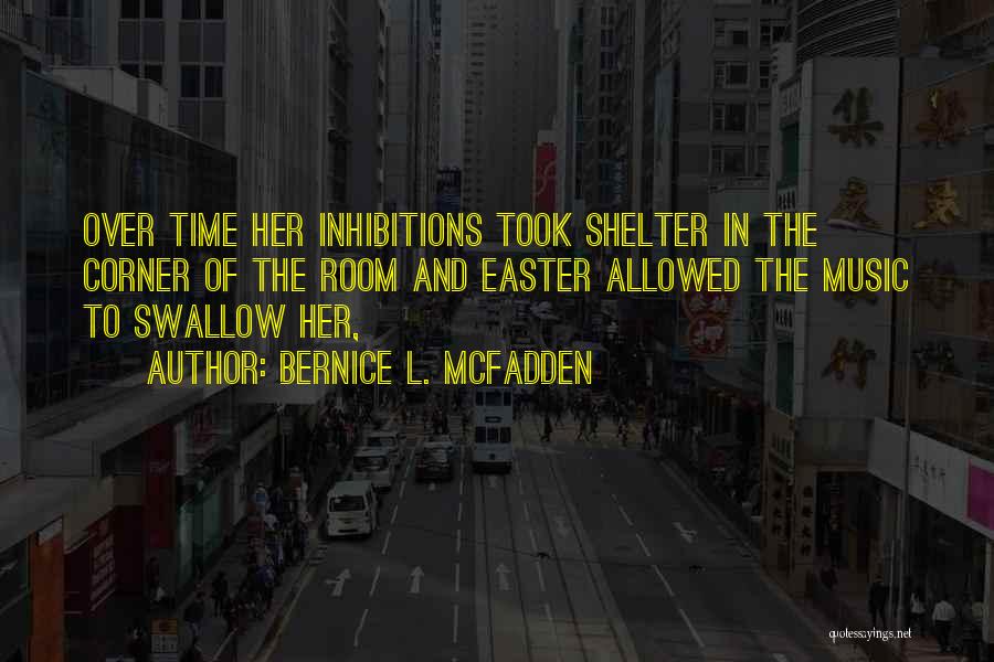 Bernice L. McFadden Quotes: Over Time Her Inhibitions Took Shelter In The Corner Of The Room And Easter Allowed The Music To Swallow Her,