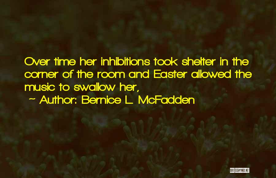 Bernice L. McFadden Quotes: Over Time Her Inhibitions Took Shelter In The Corner Of The Room And Easter Allowed The Music To Swallow Her,