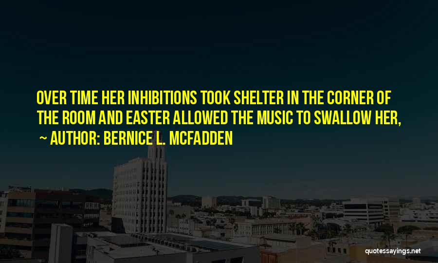 Bernice L. McFadden Quotes: Over Time Her Inhibitions Took Shelter In The Corner Of The Room And Easter Allowed The Music To Swallow Her,