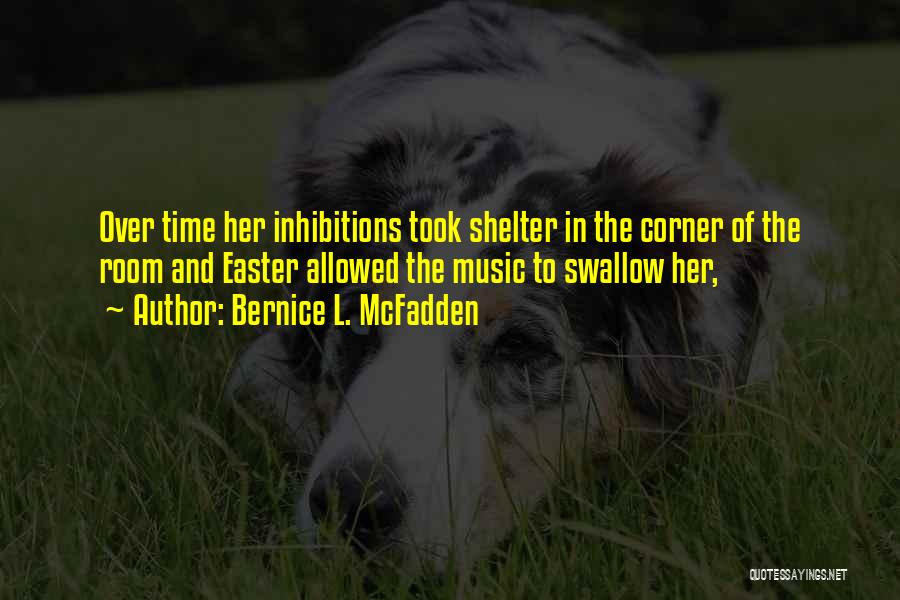 Bernice L. McFadden Quotes: Over Time Her Inhibitions Took Shelter In The Corner Of The Room And Easter Allowed The Music To Swallow Her,