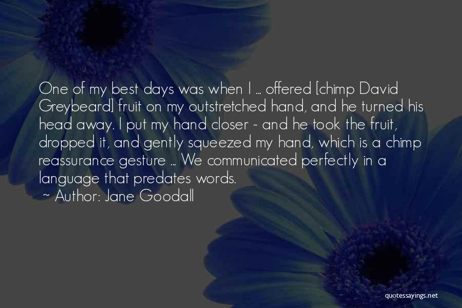 Jane Goodall Quotes: One Of My Best Days Was When I ... Offered [chimp David Greybeard] Fruit On My Outstretched Hand, And He
