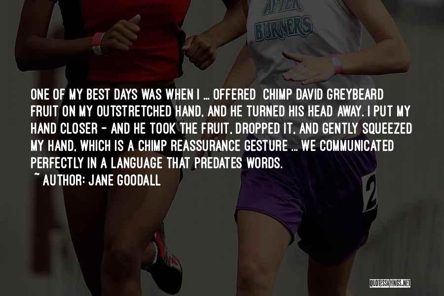 Jane Goodall Quotes: One Of My Best Days Was When I ... Offered [chimp David Greybeard] Fruit On My Outstretched Hand, And He