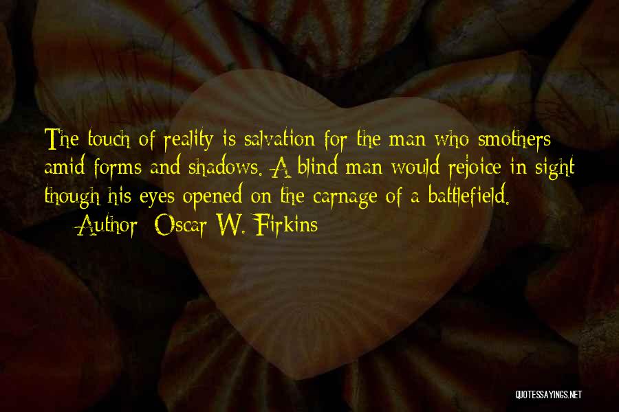 Oscar W. Firkins Quotes: The Touch Of Reality Is Salvation For The Man Who Smothers Amid Forms And Shadows. A Blind Man Would Rejoice