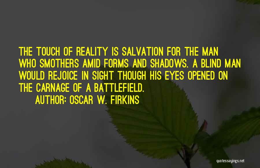 Oscar W. Firkins Quotes: The Touch Of Reality Is Salvation For The Man Who Smothers Amid Forms And Shadows. A Blind Man Would Rejoice