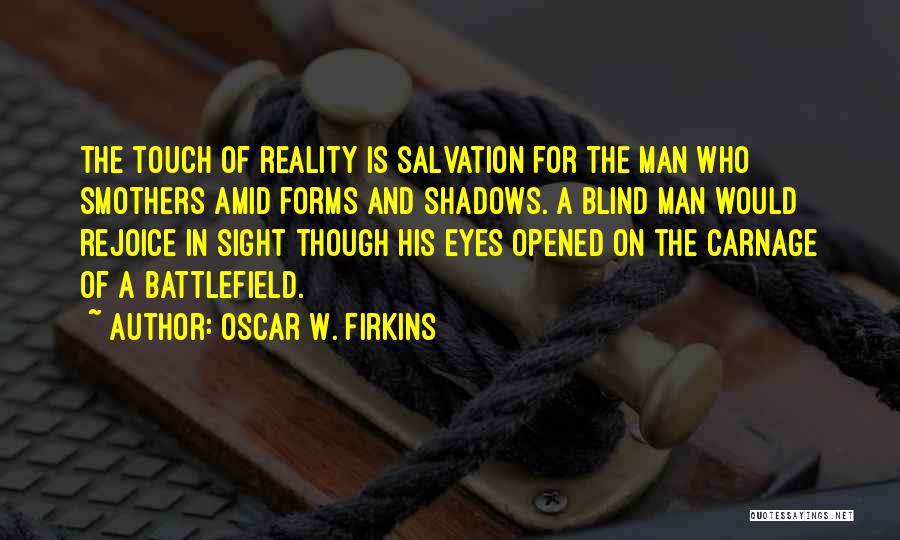 Oscar W. Firkins Quotes: The Touch Of Reality Is Salvation For The Man Who Smothers Amid Forms And Shadows. A Blind Man Would Rejoice