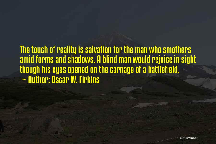 Oscar W. Firkins Quotes: The Touch Of Reality Is Salvation For The Man Who Smothers Amid Forms And Shadows. A Blind Man Would Rejoice