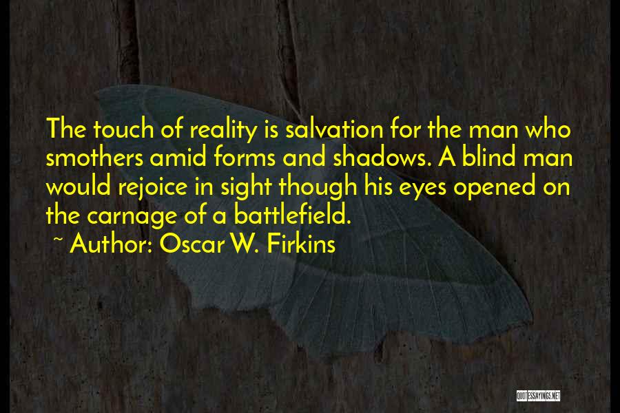 Oscar W. Firkins Quotes: The Touch Of Reality Is Salvation For The Man Who Smothers Amid Forms And Shadows. A Blind Man Would Rejoice