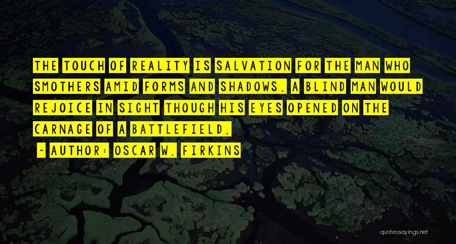 Oscar W. Firkins Quotes: The Touch Of Reality Is Salvation For The Man Who Smothers Amid Forms And Shadows. A Blind Man Would Rejoice