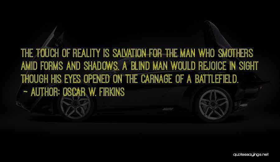 Oscar W. Firkins Quotes: The Touch Of Reality Is Salvation For The Man Who Smothers Amid Forms And Shadows. A Blind Man Would Rejoice