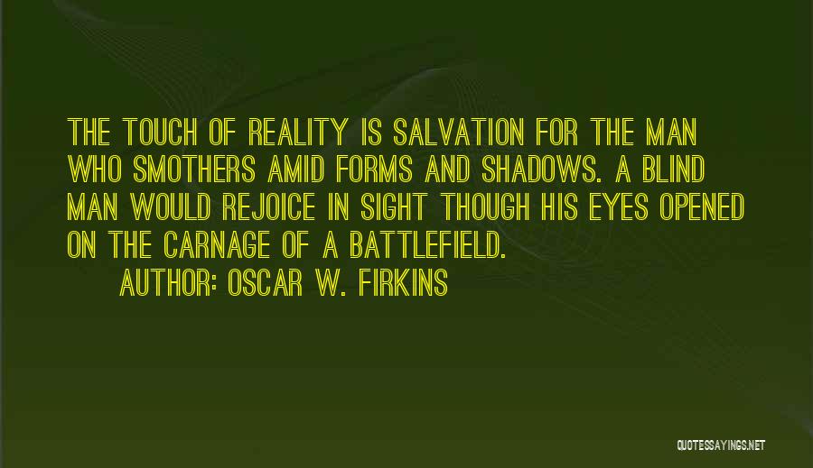 Oscar W. Firkins Quotes: The Touch Of Reality Is Salvation For The Man Who Smothers Amid Forms And Shadows. A Blind Man Would Rejoice