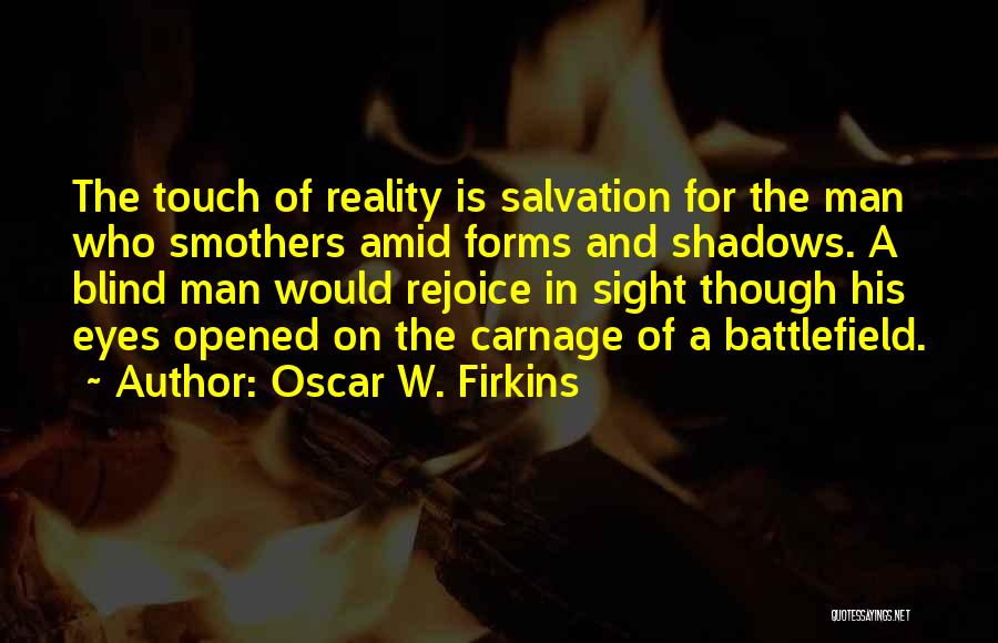 Oscar W. Firkins Quotes: The Touch Of Reality Is Salvation For The Man Who Smothers Amid Forms And Shadows. A Blind Man Would Rejoice