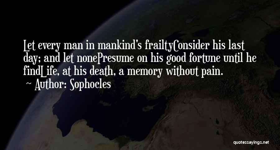 Sophocles Quotes: Let Every Man In Mankind's Frailtyconsider His Last Day; And Let Nonepresume On His Good Fortune Until He Findlife, At