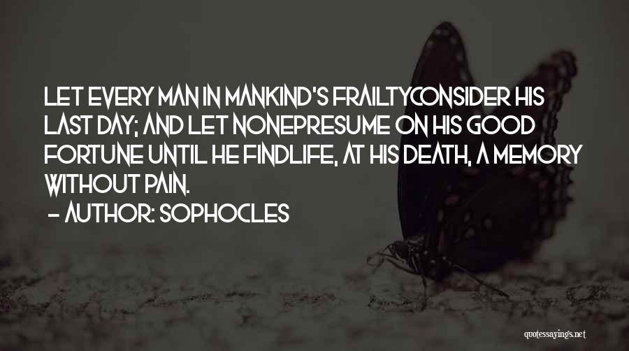 Sophocles Quotes: Let Every Man In Mankind's Frailtyconsider His Last Day; And Let Nonepresume On His Good Fortune Until He Findlife, At